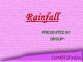 Rainfall PRESENTED BY: GROUP- PRESENTED BY: GROUP-