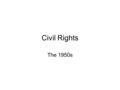 Civil Rights The 1950s. Segregation Jim Crow Laws –De jure segregation is imposed by law –Plessy v. Ferguson – ‘Separate but equal’ –Voting laws –De facto.