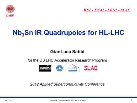 ASC 2012Nb 3 Sn IR Quadrupoles for HL-LHC – G. Sabbi 1 Nb 3 Sn IR Quadrupoles for HL-LHC BNL - FNAL - LBNL - SLAC GianLuca Sabbi for the US LHC Accelerator.