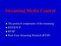 Streaming Media Control n The protocol components of the streaming n RTP/RTCP n RVSP n Real-Time Streaming Protocol (RTSP)