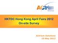 HKTDC Hong Kong April Fairs 2012 On-site Survey HKTDC Hong Kong April Fairs 2012 On-site Survey Actrium Solutions 10 May 2012.