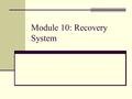 Module 10: Recovery System. Chapter 17: Recovery System Failure Classification Storage Structure Recovery and Atomicity Log-Based Recovery Shadow Paging.