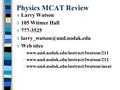 Physics MCAT Review V Larry Watson V 105 Witmer Hall V 777-3525 V V Web sites –www.und.nodak.edu/instruct/lwatson/211 –www.und.nodak.edu/instruct/lwatson/212.