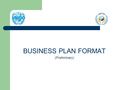 BUSINESS PLAN FORMAT (Preliminary). BUSINESS PLAN FORMAT 1. GENERAL BACKGROUND i) EDUCATIONAL QUALIFICATIONS ii) SPECIAL TRAINING iii) WORK EXPERIENCE.
