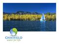 Your Help is Requested Chatfield is critical to the future water needs of the Front Range area. Please help by writing letters of support for this project.