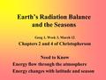 Earth’s Radiation Balance and the Seasons Geog 1, Week 3, March 12 Chapters 2 and 4 of Christopherson Need to Know Energy flow through the atmosphere.