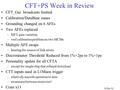 10 Dec 02 CFT+PS Week in Review CFT_Gui broadcasts limited Calibration/DataBase issues Grounding changed on 6 AFEs Two AFEs replaced –SIFT gain variation.