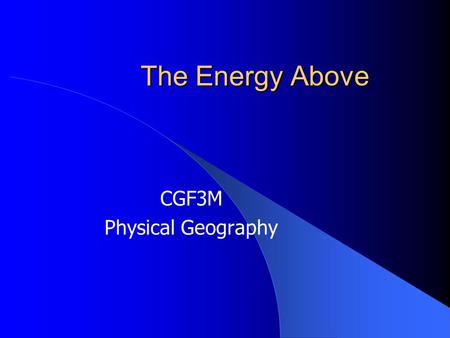 The Energy Above CGF3M Physical Geography. Solar Energy All of the __________and _______processes that occur on Earth require _________ The sun sends.