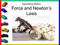 Describing Motion Force and Newton’s Laws. First we need to define the word FORCE: The cause of motion (what causes objects to move) Force always has.