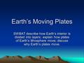 Earth’s Moving Plates SWBAT describe how Earth’s interior is divided into layers; explain how plates of Earth’s lithosphere move; discuss why Earth’s plates.