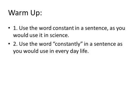 Warm Up: 1. Use the word constant in a sentence, as you would use it in science. 2. Use the word “constantly” in a sentence as you would use in every day.