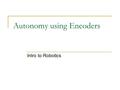 Autonomy using Encoders Intro to Robotics. Autonomy/Encoders Forward for Distance In this unit, you will learn to use the encoders to control the distance.