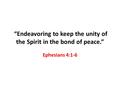 “Endeavoring to keep the unity of the Spirit in the bond of peace.” Ephesians 4:1-6.