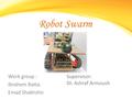 Robot Swarm Work group : Ibrahem Batta. Emad Shakhshir. Supervisor: Dr. Ashraf Armoush.