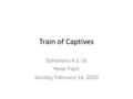 Train of Captives Ephesians 4:1-16 Peter Fitch Sunday, February 14, 2010.