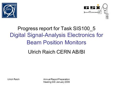 Ulrich RaichAnnual Report Preparation Meeting GSI January 2006 Progress report for Task SIS100_5 Digital Signal-Analysis Electronics for Beam Position.