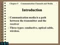 1 Introduction 4 Communication media is a path between the transmitter and the receiver 4 Three types: conductive, optical cable, wireless. Chapter 5 Communication.