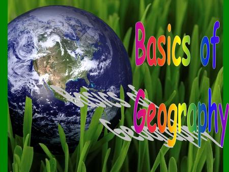 Basics of Geography - * word Geography – comes from the Greek word geographia which means to “describe the earth”