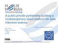 A public-private partnership building a multidisciplinary cloud platform for data intensive science Bob Jones Head of openlab IT dept CERN This document.