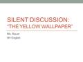 SILENT DISCUSSION: “THE YELLOW WALLPAPER” Ms. Bauer 9H English.