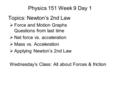 Physics 151 Week 9 Day 1 Topics: Newton’s 2nd Law  Force and Motion Graphs Questions from last time  Net force vs. acceleration  Mass vs. Acceleration.