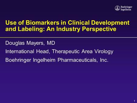 1 Use of Biomarkers in Clinical Development and Labeling: An Industry Perspective Douglas Mayers, MD International Head, Therapeutic Area Virology Boehringer.