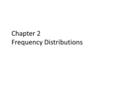 Chapter 2 Frequency Distributions. Learning Outcomes Understand how frequency distributions are used 1 Organize data into a frequency distribution table…