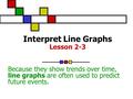 Interpret Line Graphs Lesson 2-3 Because they show trends over time, line graphs are often used to predict future events.