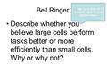 Bell Ringer: Describe whether you believe large cells perform tasks better or more efficiently than small cells. Why or why not? Take out a sheet of notebook.