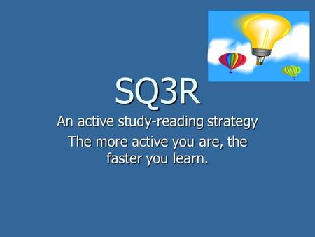 SQ3R An active study-reading strategy The more active you are, the faster you learn.