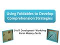 Using Foldables to Develop Comprehension Strategies Staff Development Workshop Karen Massey-Cerda 1.