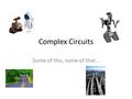 Complex Circuits Some of this, some of that…. Complex Circuits The main idea in finding total resistance is to make a complex circuit into a series circuit.