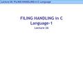 Lecture 26: FILING HANDLING in C Language FILING HANDLING in C Language-1 Lecture 26.