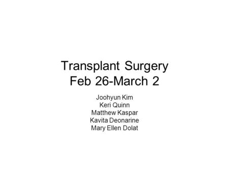 Transplant Surgery Feb 26-March 2 Joohyun Kim Keri Quinn Matthew Kaspar Kavita Deonarine Mary Ellen Dolat.