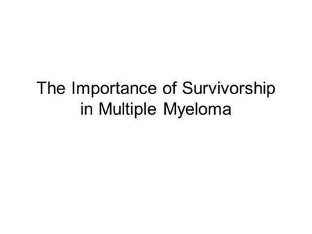 The Importance of Survivorship in Multiple Myeloma.