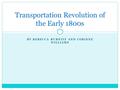 BY REBECCA RUBNITZ AND CORINNE WILLIAMS Transportation Revolution of the Early 1800s.