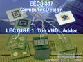 CWRU EECS 317 EECS 317 Computer Design LECTURE 1: The VHDL Adder Instructor: Francis G. Wolff Case Western Reserve University.