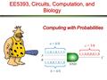 EE5393, Circuits, Computation, and Biology Computing with Probabilities 1,1,0,0,0,0,1,0 1,1,0,1,0,1,1,1 1,1,0,0,1,0,1,0 a = 6/8 c = 3/8 b = 4/8.