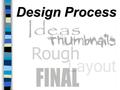 Design Process. The Design Process There are four distinct steps in the Design Process we’ll be using in this class. They are... Ideas Thumbnails Rough.