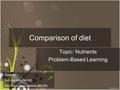 Comparison of diet Topic: Nutrients Problem-Based Learning Done by: Koh Jun Wei (3o116) Lim Chern Miao Samuel (3o118)