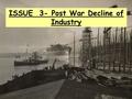 ISSUE 3- Post War Decline of Industry. Today we will… Explain the effect that the end of WWI had on Scottish industry.