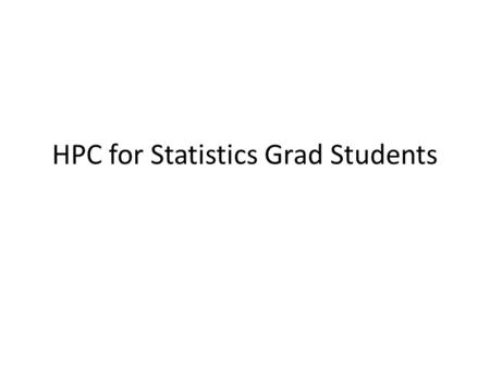HPC for Statistics Grad Students. A Cluster Not just a bunch of computers Linked CPUs managed by queuing software – Cluster – Node – CPU.