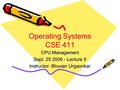 Operating Systems CSE 411 CPU Management Sept. 25 2006 - Lecture 9 Instructor: Bhuvan Urgaonkar.
