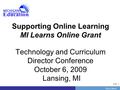 PrevNext | Slide 1 Supporting Online Learning MI Learns Online Grant Technology and Curriculum Director Conference October 6, 2009 Lansing, MI.
