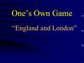 One’s Own Game “England and London” England and London London The UK Different facts Famous people Parks and gardens Q $100 Q $200 Q $300 Q $400 Q $500.