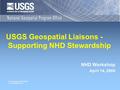 U.S. Department of the Interior U.S. Geological Survey USGS Geospatial Liaisons - Supporting NHD Stewardship NHD Workshop April 14, 2009.