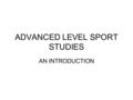 ADVANCED LEVEL SPORT STUDIES AN INTRODUCTION. WHY? Success at GCSE. Be very careful here – its 60% practical! Success at GCSE. Be very careful here –
