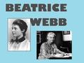 BEATRICE WEBB. Beatrice Webb was born on 2 nd January, 1858 in Standish House in Gloucestershire (England) and she died on 30 th April, 1943.