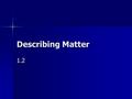 Describing Matter 1.2. Objective/Warm-Up The students will be able to use the metric system to solve conversion problems and solve density problems. What.