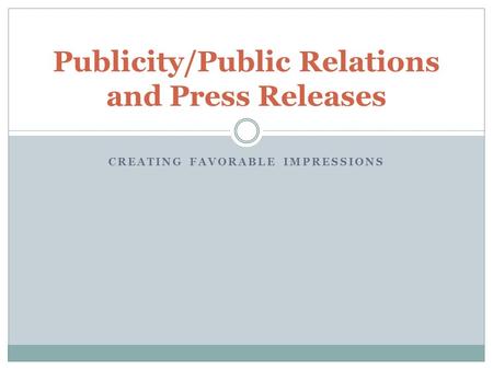 CREATING FAVORABLE IMPRESSIONS Publicity/Public Relations and Press Releases.